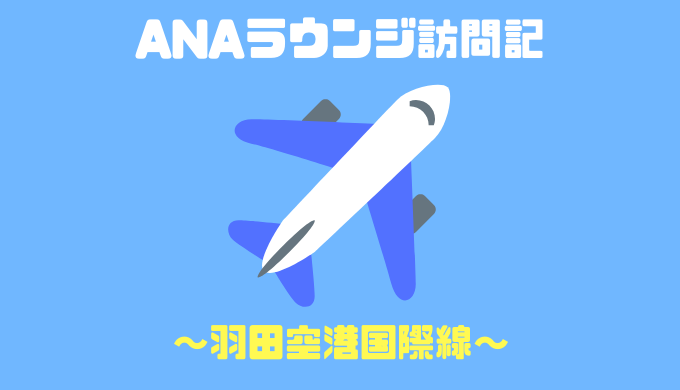 羽田空港国際線ANAラウンジ訪問記！おすすめは混雑していない方で 